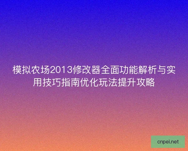 模拟农场2013修改器全面功能解析与实用技巧指南优化玩法提升攻略