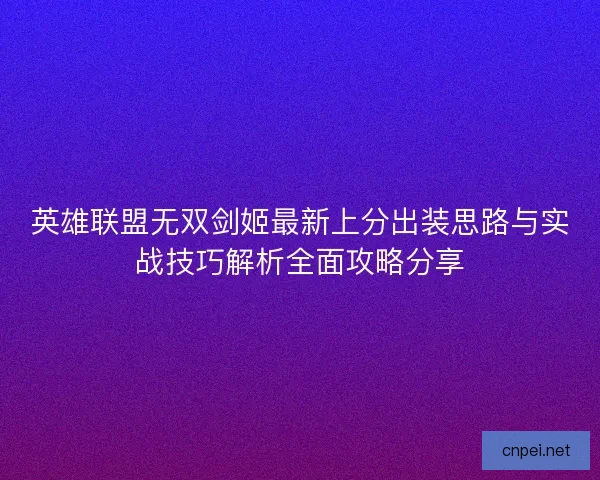 英雄联盟无双剑姬最新上分出装思路与实战技巧解析全面攻略分享