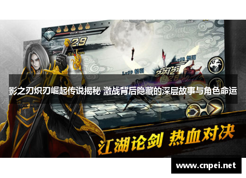影之刃炽刃崛起传说揭秘 激战背后隐藏的深层故事与角色命运